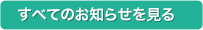 すべてのお知らせを見る