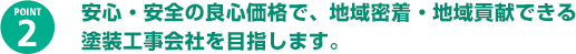 安心・安全の良心価格で、地域密着・地域貢献できる塗装工事会社を目指します。